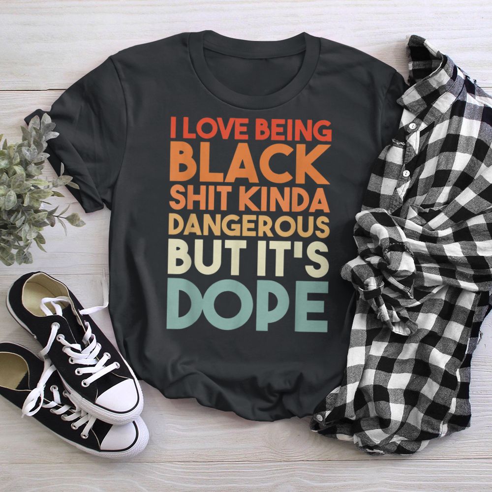 I Love Being Black HISTORY Kinda Dangerous But It'S Dope T-Shirt