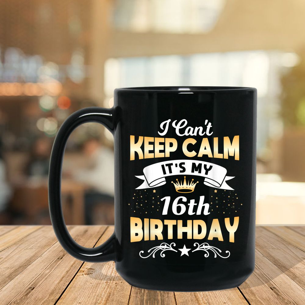 cant keep calm its my 16th birthday