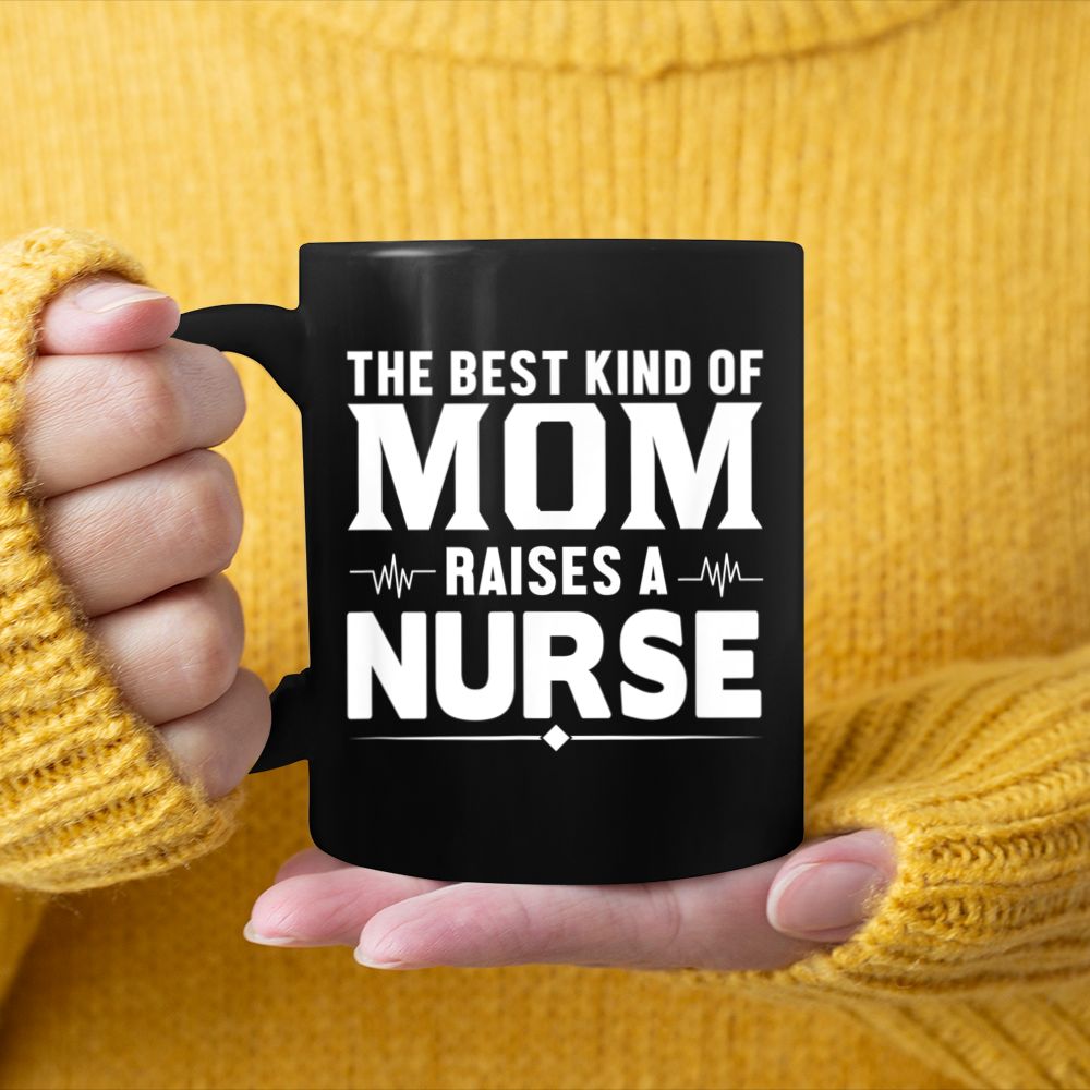 Nurse Mom The Best Kind Of Mom Raises A Nurse Black Mug