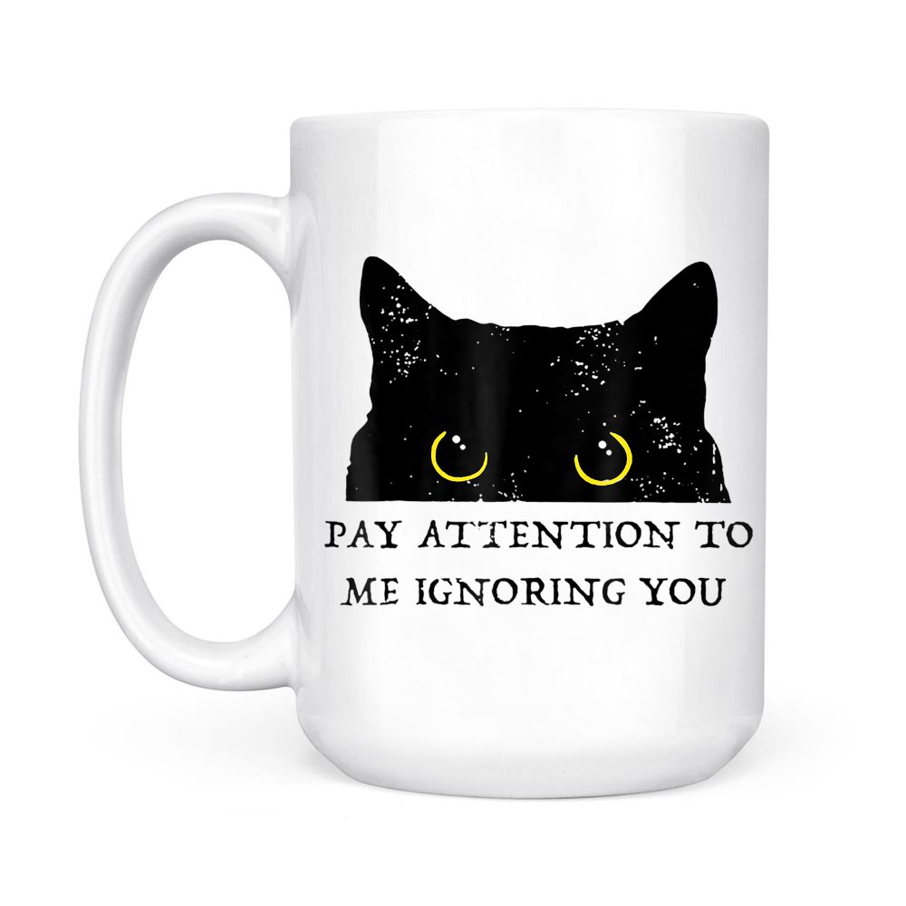Funny Cat Pay Attention To Me Ignoring You Sarcastic Cat Mom Black Mug