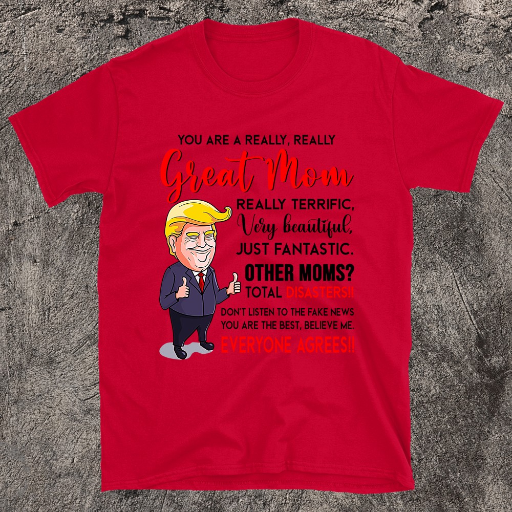 Funny Donald Trump You're A Really Great Mom, Mom Life T-shirt