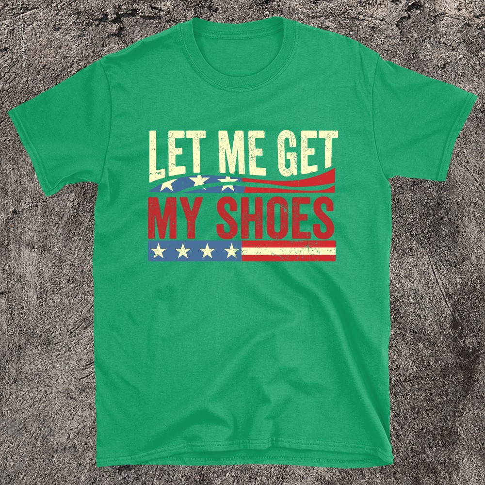 LET ME GET MY SHOES Trump T-shirt