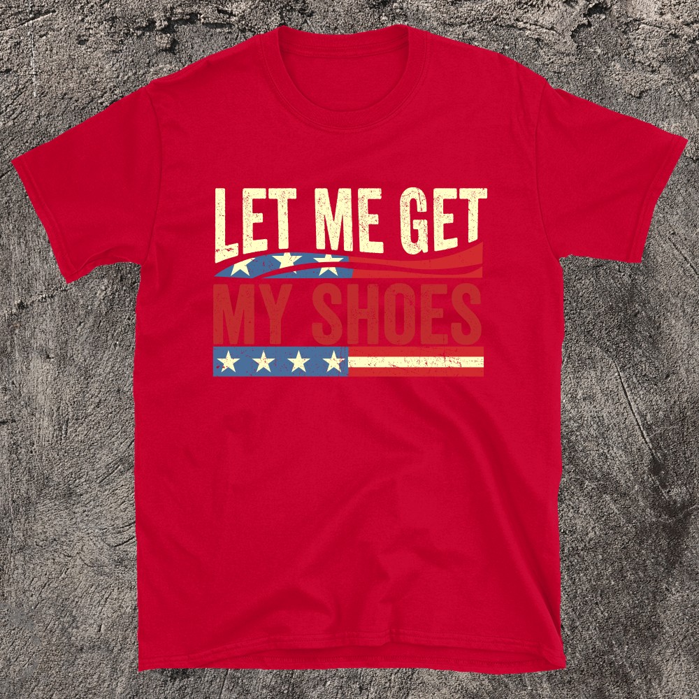 LET ME GET MY SHOES Trump T-shirt