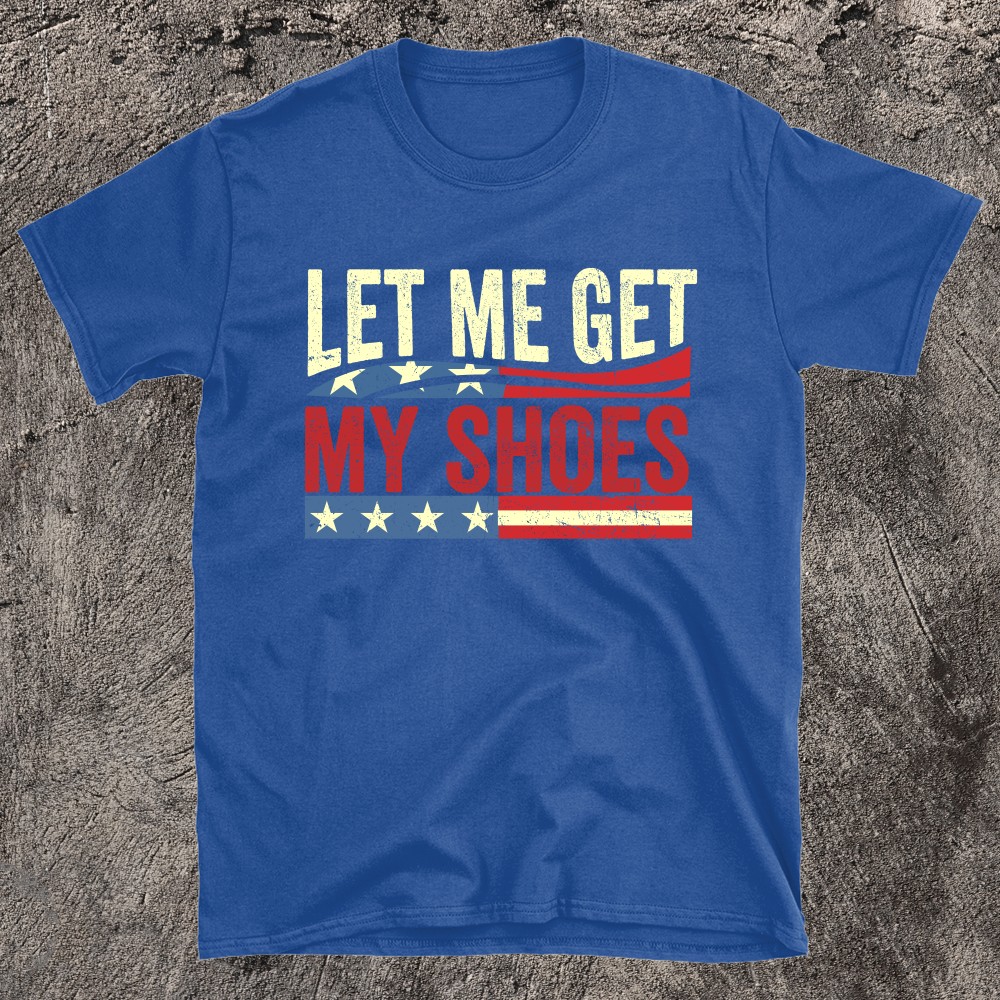 LET ME GET MY SHOES Trump T-shirt