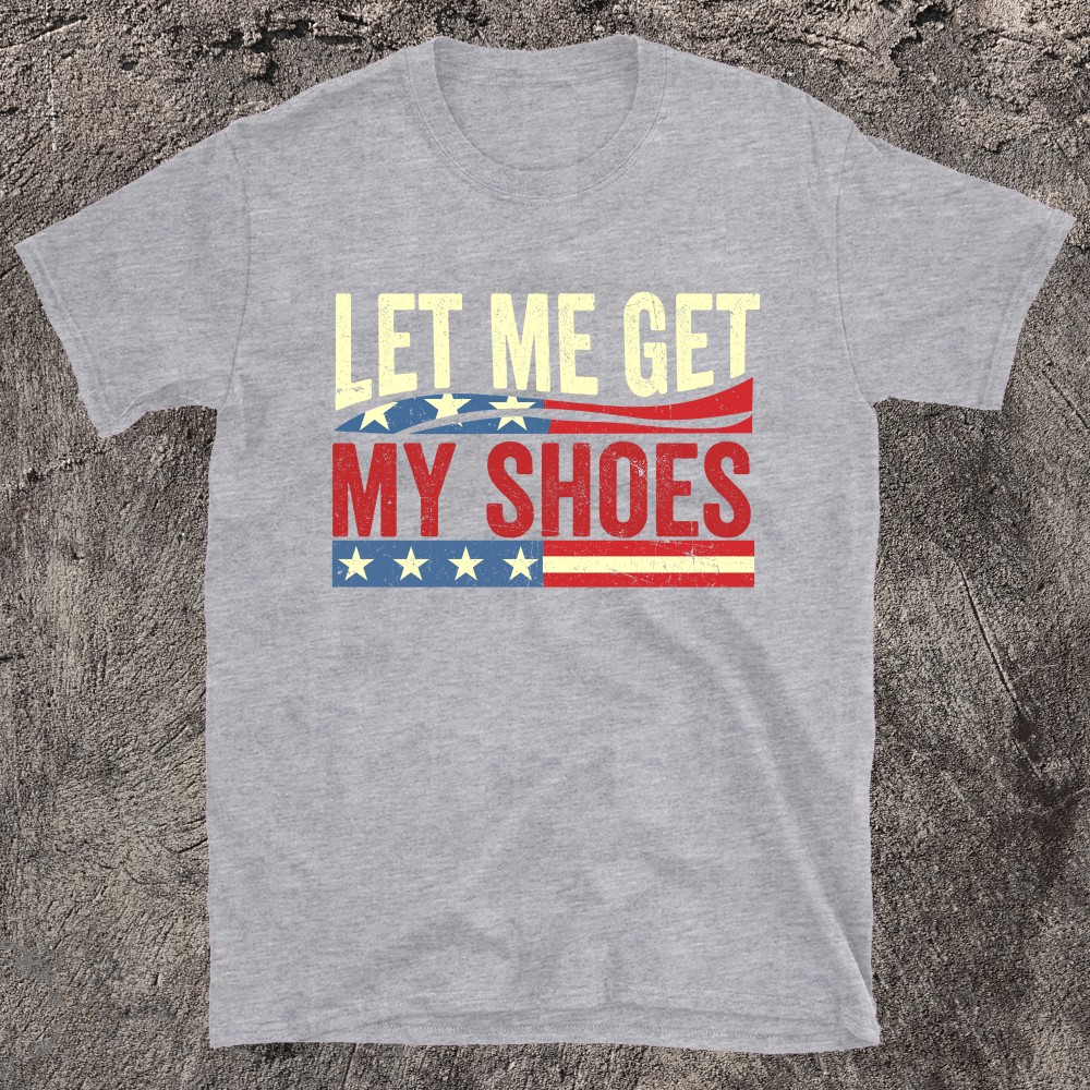 LET ME GET MY SHOES Trump T-shirt