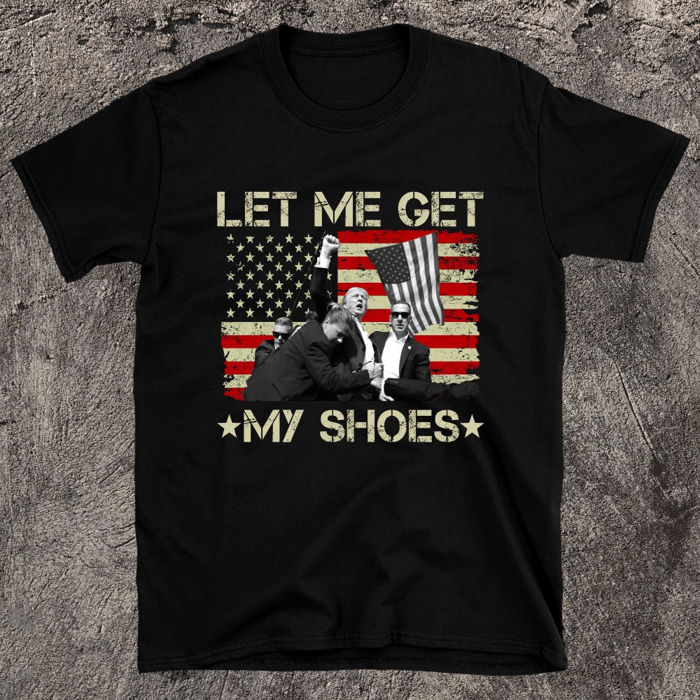 Funny Let Me Get My Shoes Trump T-shirt