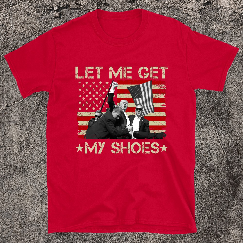 Funny Let Me Get My Shoes Trump T-shirt