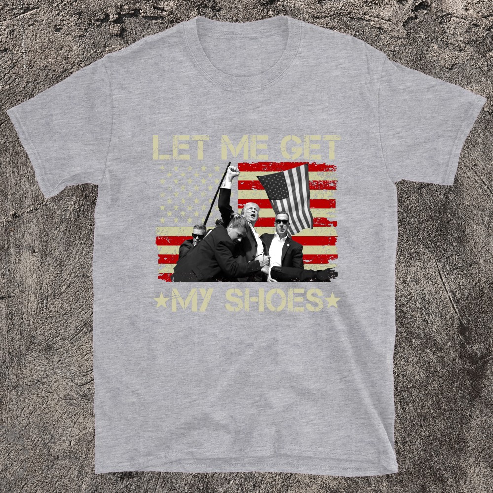 Funny Let Me Get My Shoes Trump T-shirt