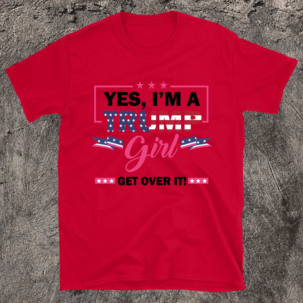 Yes Im A Trump Girl Get Over It T-shirt