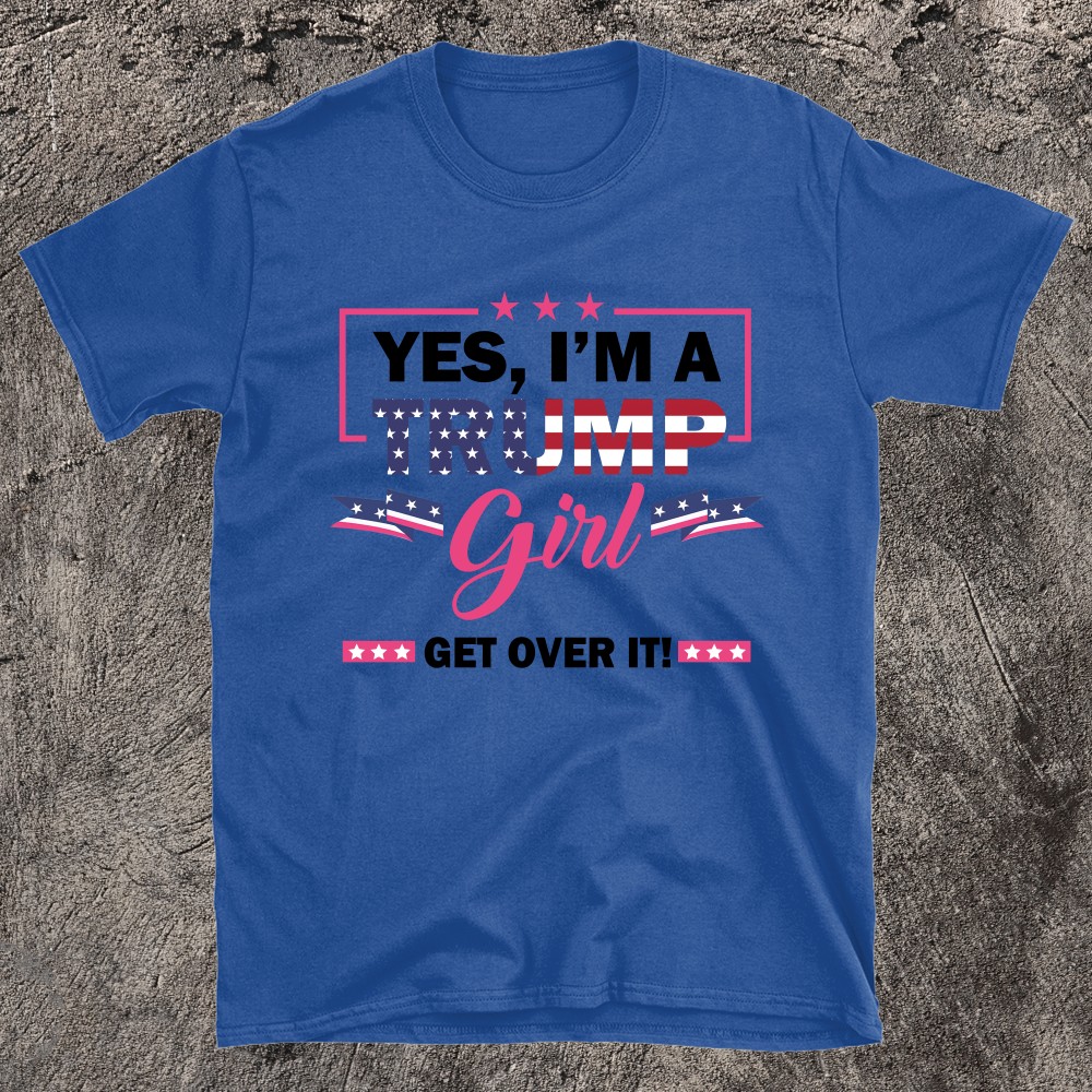 Yes Im A Trump Girl Get Over It T-shirt