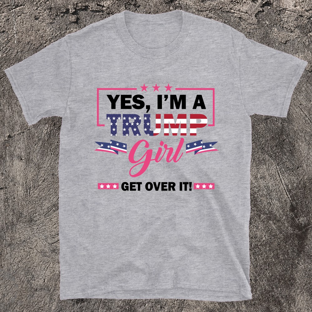 Yes Im A Trump Girl Get Over It T-shirt