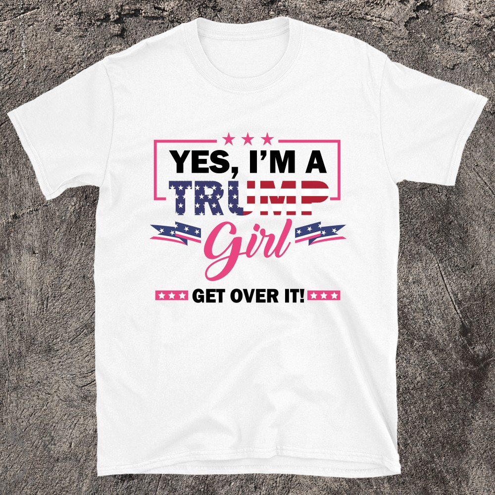 Yes Im A Trump Girl Get Over It T-shirt