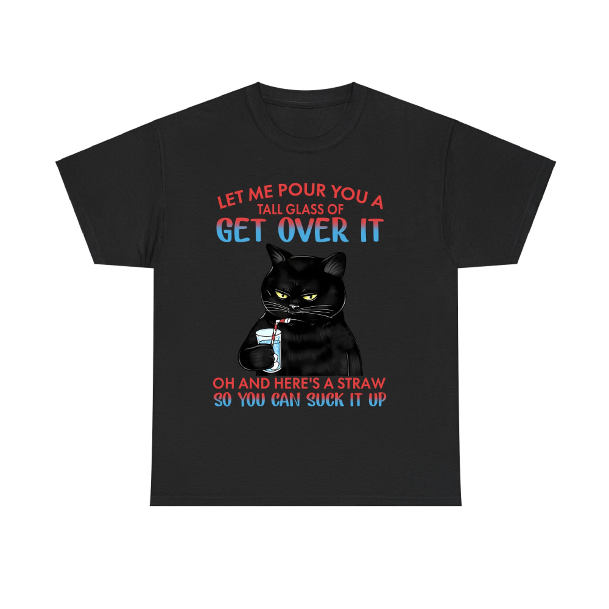 Let me pour You a tall glass of get over it oh and here's a straw so You can suck it up cat T-shirt