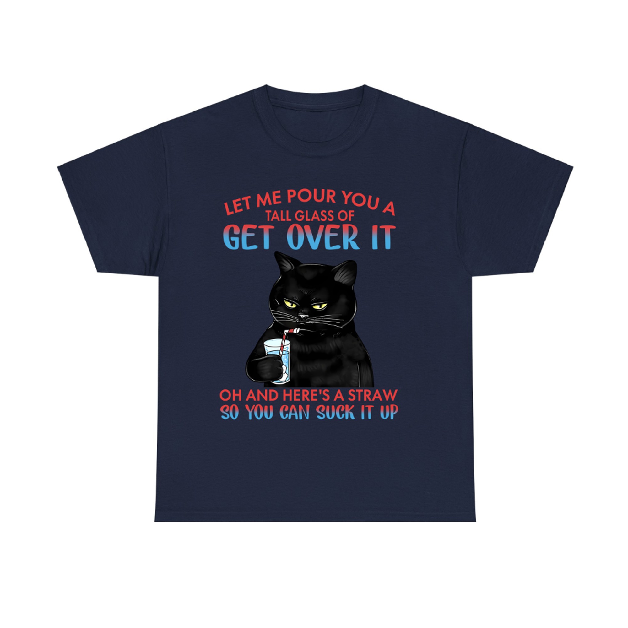 Let me pour You a tall glass of get over it oh and here's a straw so You can suck it up cat T-shirt