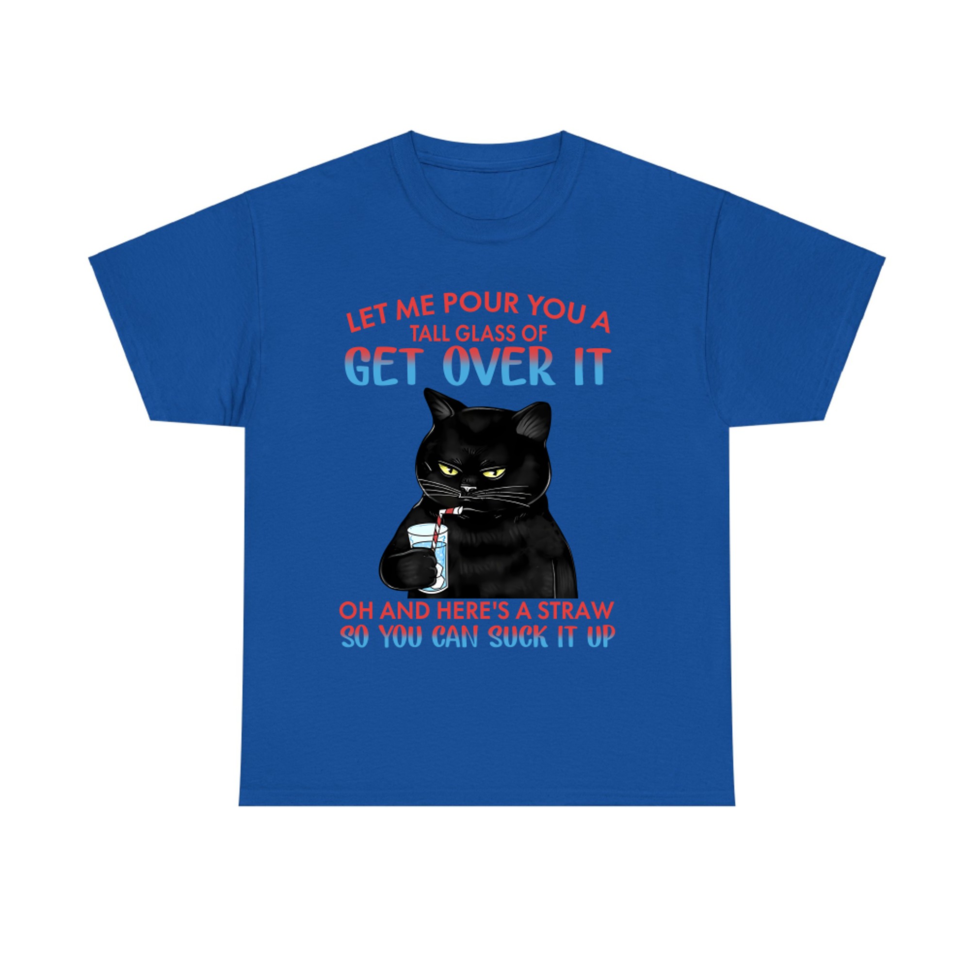 Let me pour You a tall glass of get over it oh and here's a straw so You can suck it up cat T-shirt