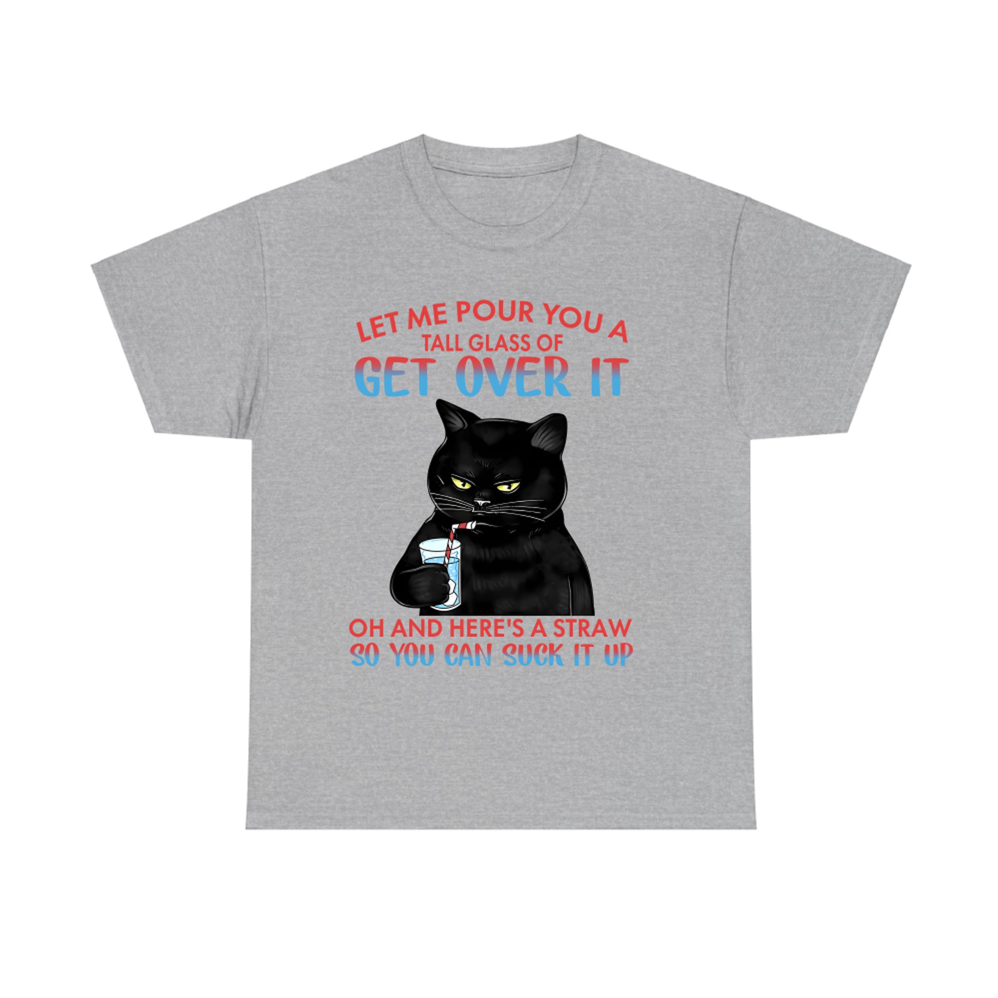 Let me pour You a tall glass of get over it oh and here's a straw so You can suck it up cat T-shirt