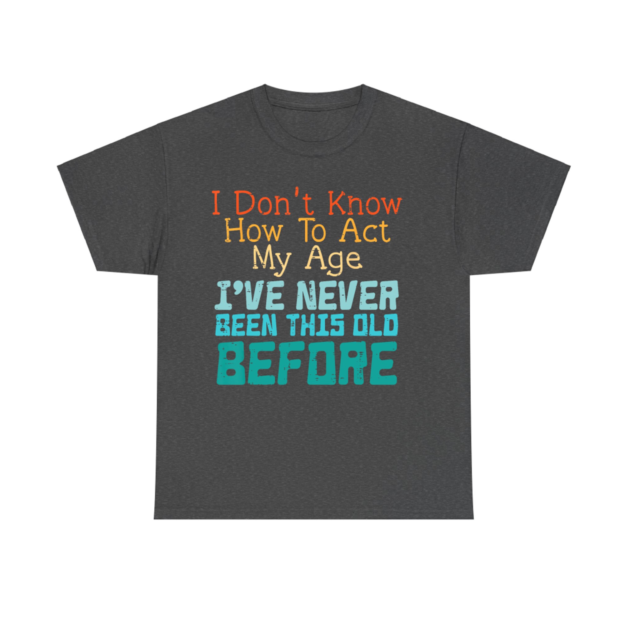 Dont Know How To Act My Age Funny Saying Sarcastic T-Shirt