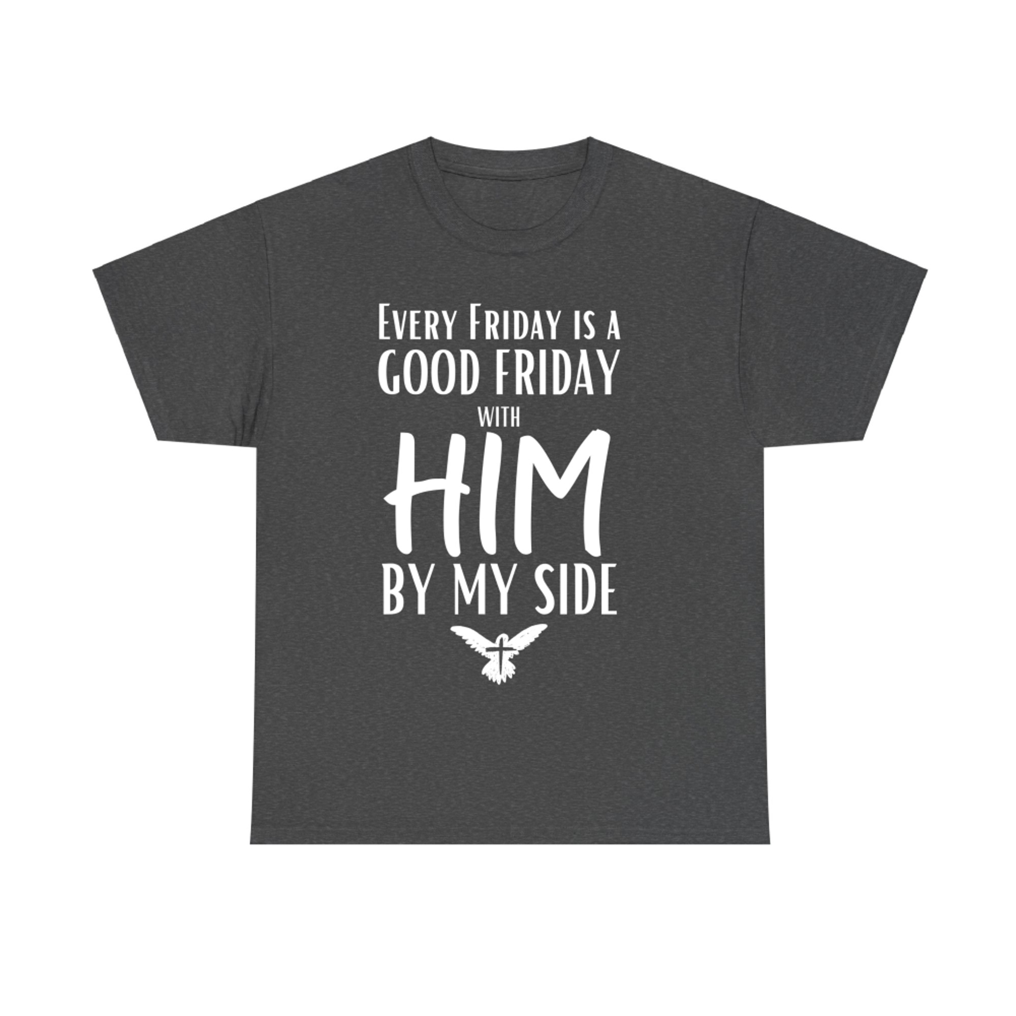 Every Friday Is Good With Him By My Side Easter Good Friday T-Shirt