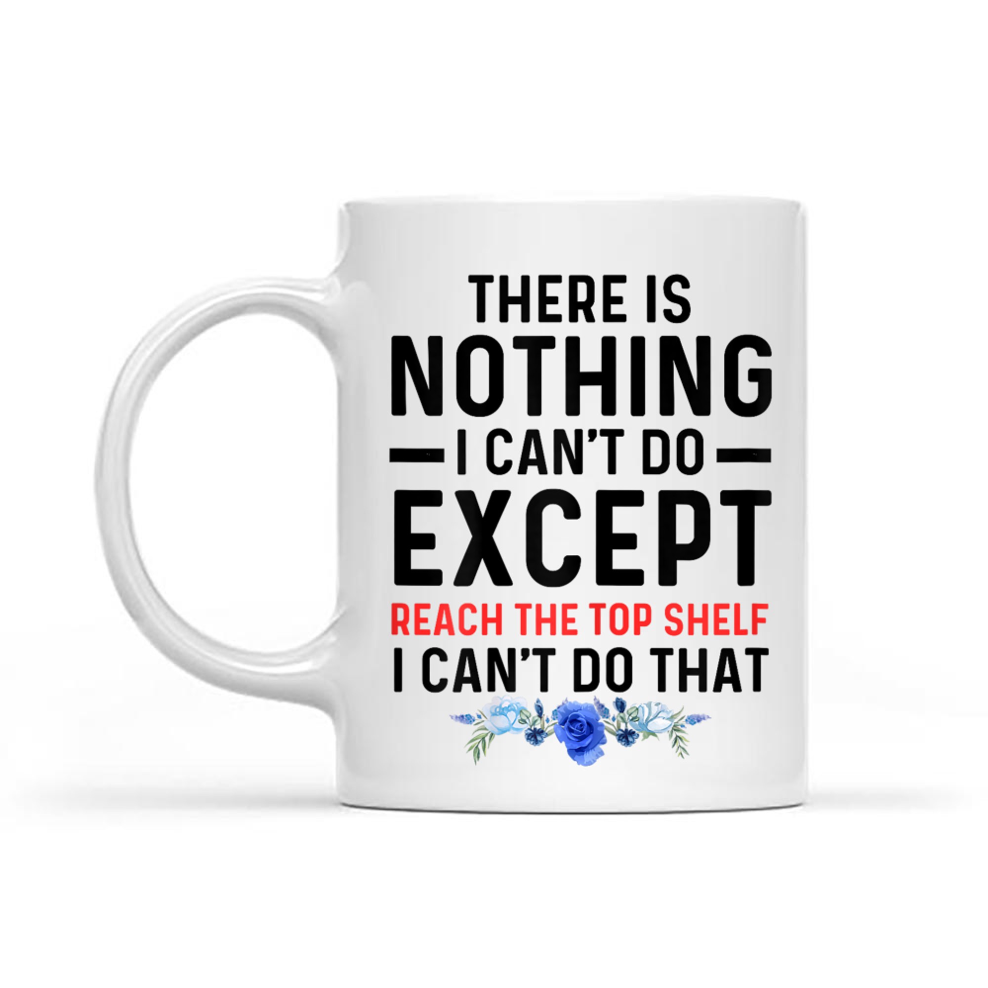 Funny There Is Nothing I Can't Do Except Reach The Top Shelf Mug