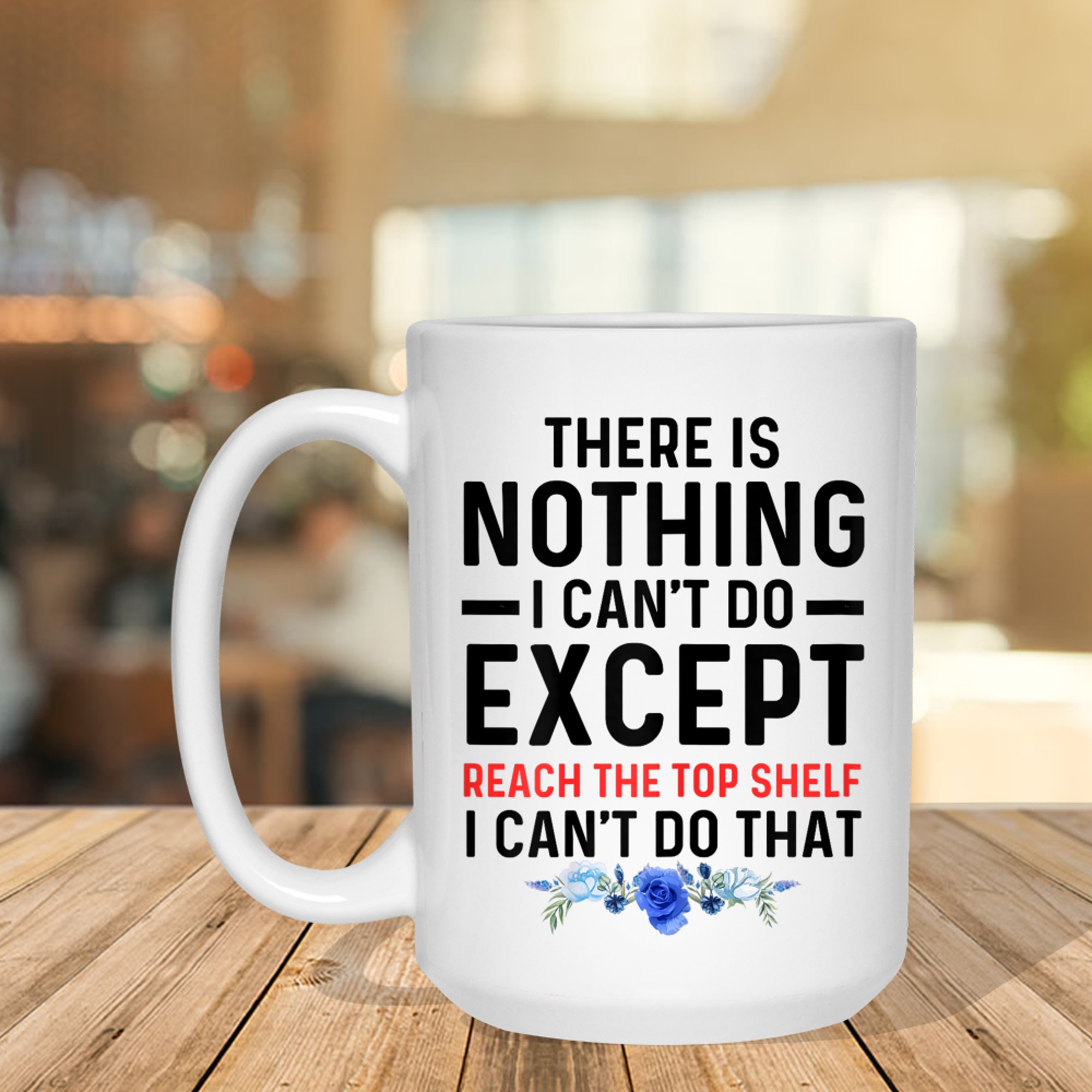 Funny There Is Nothing I Can't Do Except Reach The Top Shelf Mug