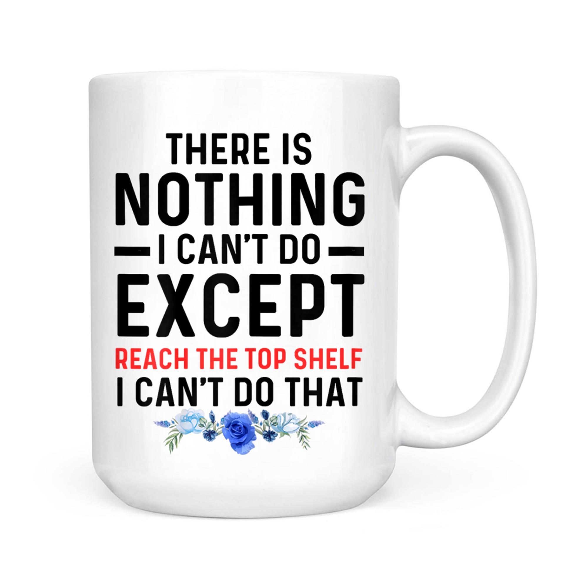 Funny There Is Nothing I Can't Do Except Reach The Top Shelf Mug