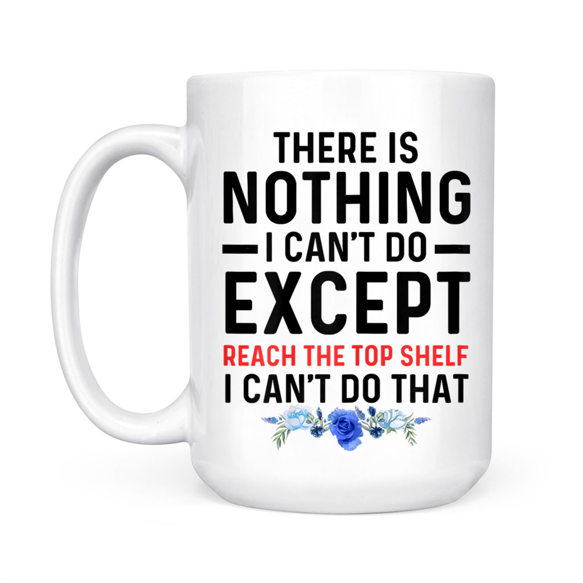 Funny There Is Nothing I Can't Do Except Reach The Top Shelf Mug