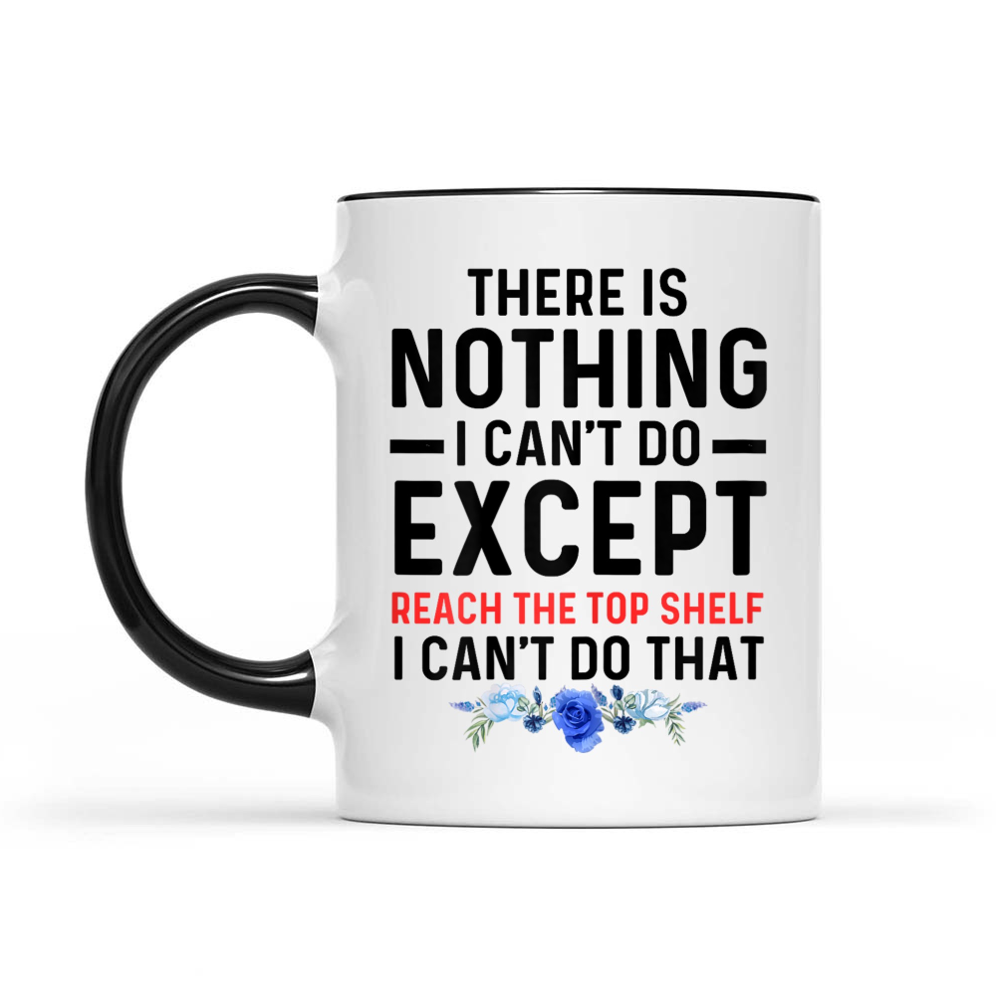 Funny There Is Nothing I Can't Do Except Reach The Top Shelf Mug