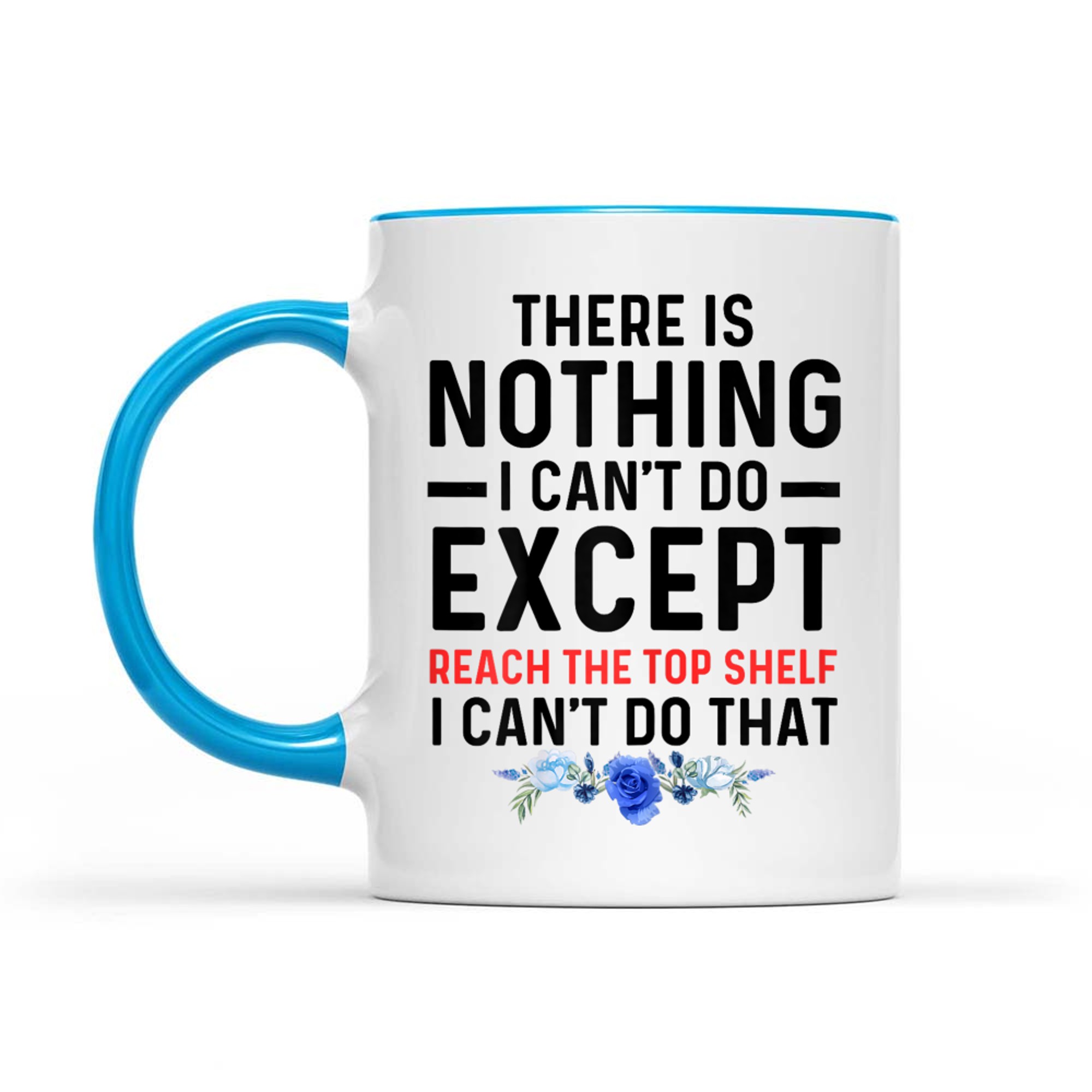 Funny There Is Nothing I Can't Do Except Reach The Top Shelf Mug