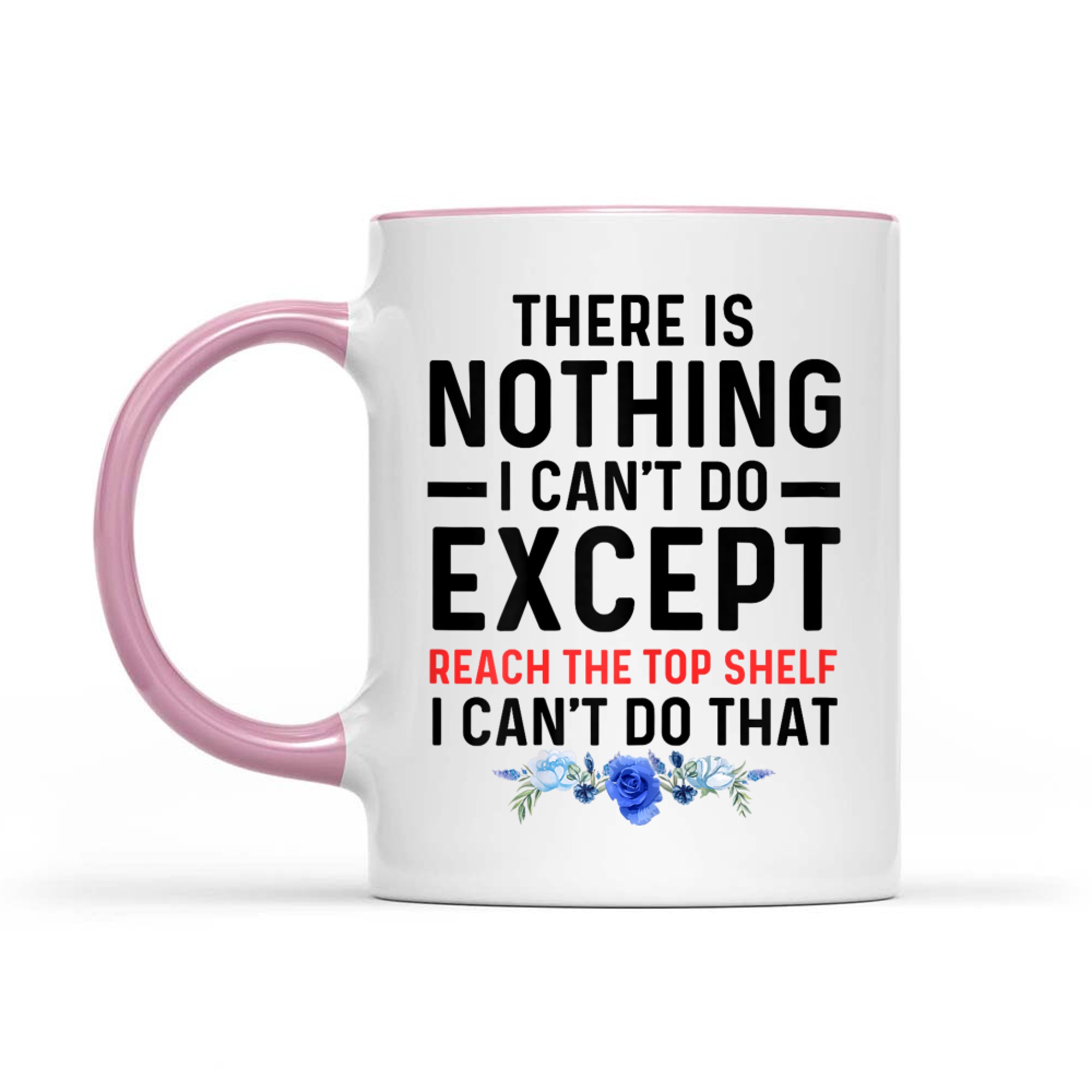 Funny There Is Nothing I Can't Do Except Reach The Top Shelf Mug
