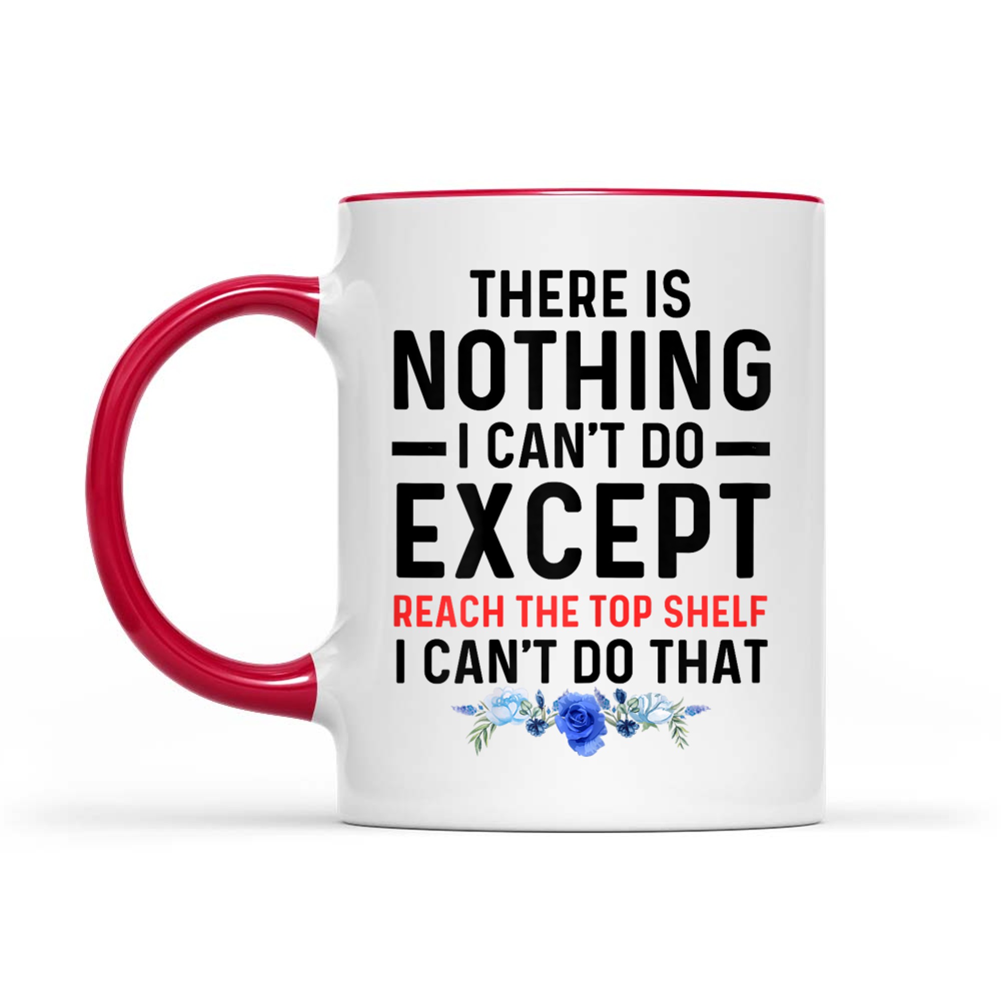 Funny There Is Nothing I Can't Do Except Reach The Top Shelf Mug