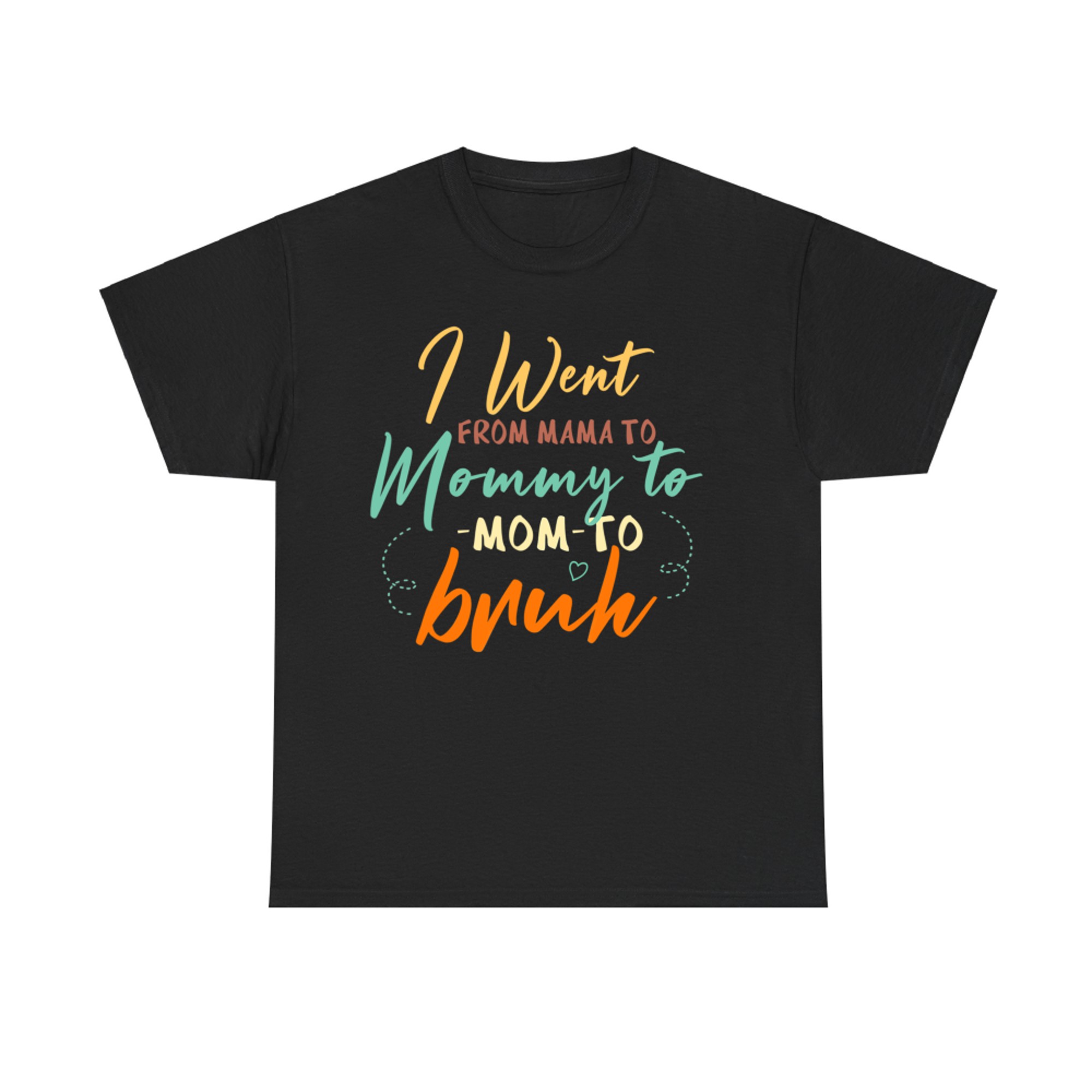 Happy Mothers Day I Went From Mama Mommy Mom Bruh T-Shirt