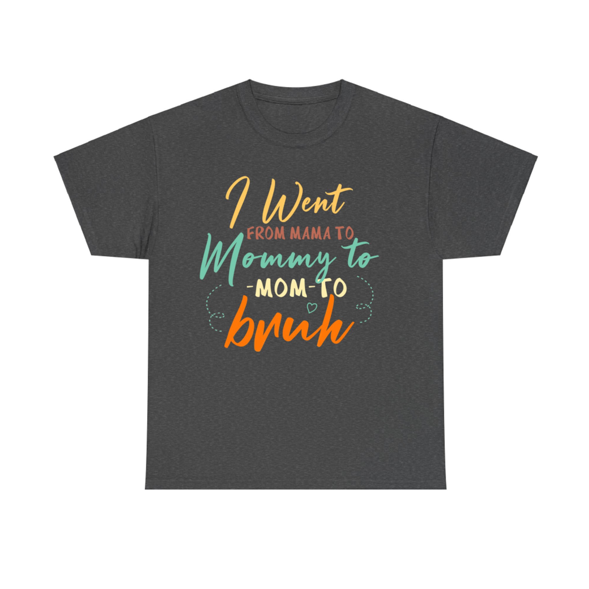 Happy Mothers Day I Went From Mama Mommy Mom Bruh T-Shirt