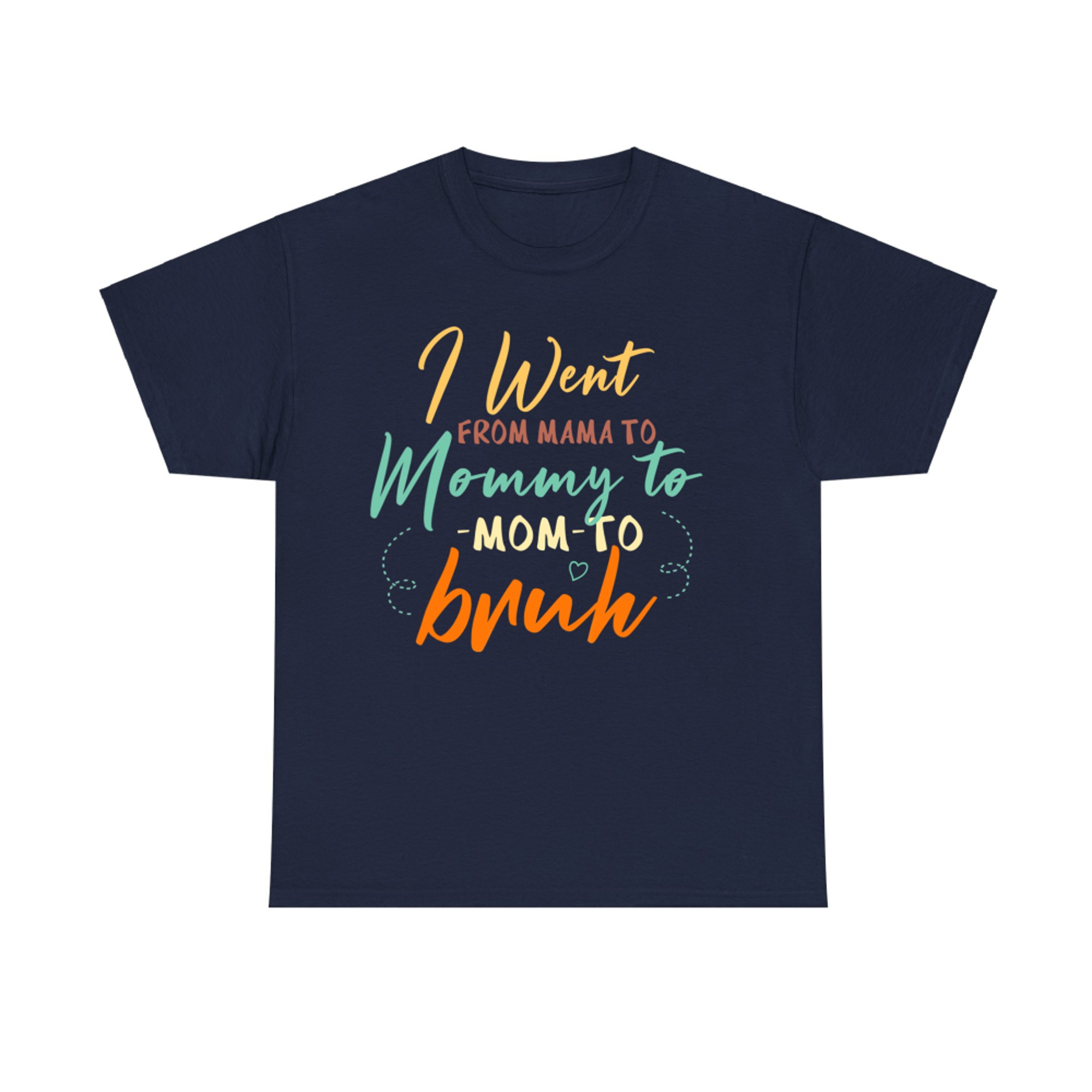 Happy Mothers Day I Went From Mama Mommy Mom Bruh T-Shirt