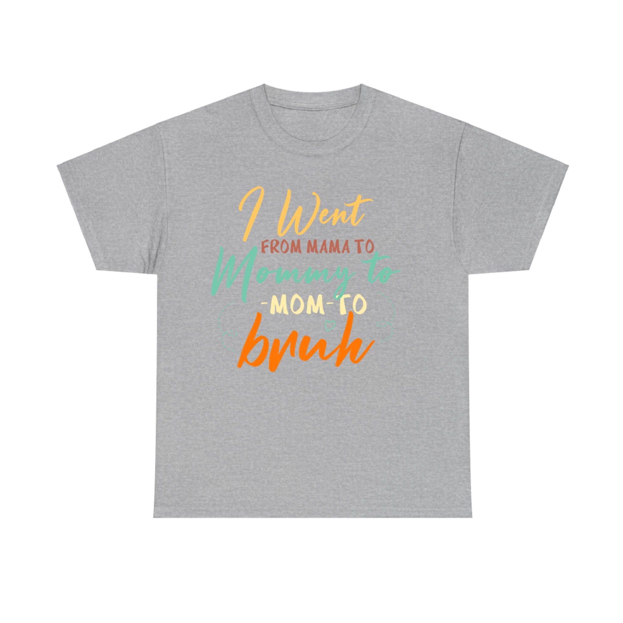 Happy Mothers Day I Went From Mama Mommy Mom Bruh T-Shirt