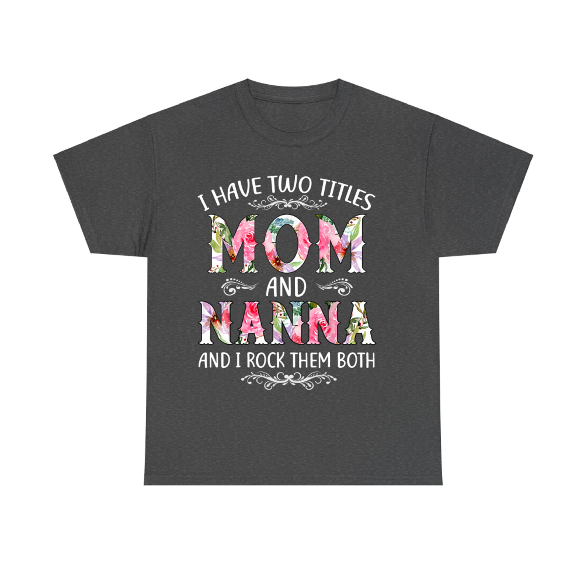 I Have Two Titles Mom And Nanna Funny Mothers Day Gift T-Shirt