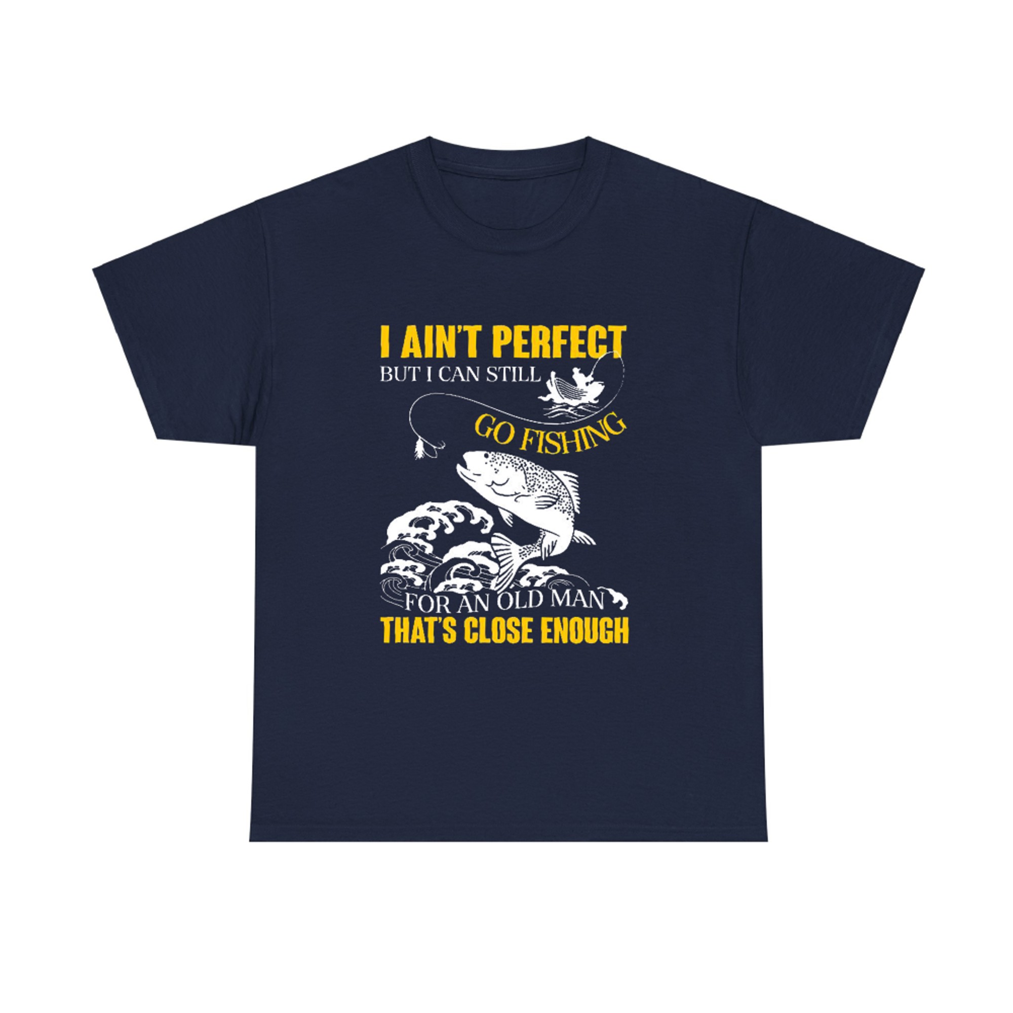 I Ain't Perfect But I can Still Go Fishing for an Old Man That's ...