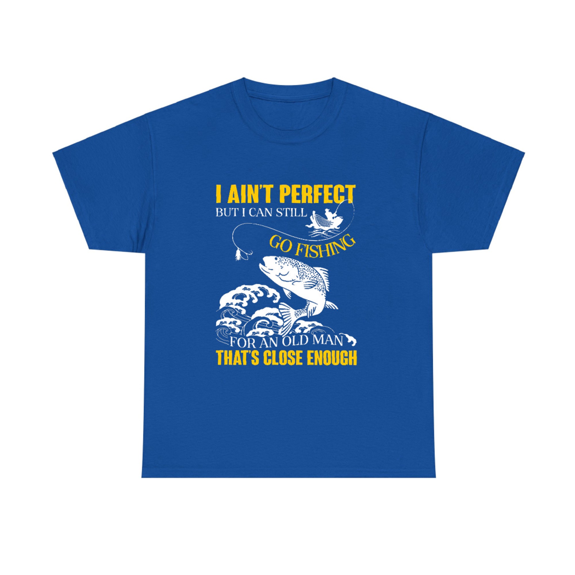 I Ain't Perfect But I can Still Go Fishing for an Old Man That's ...