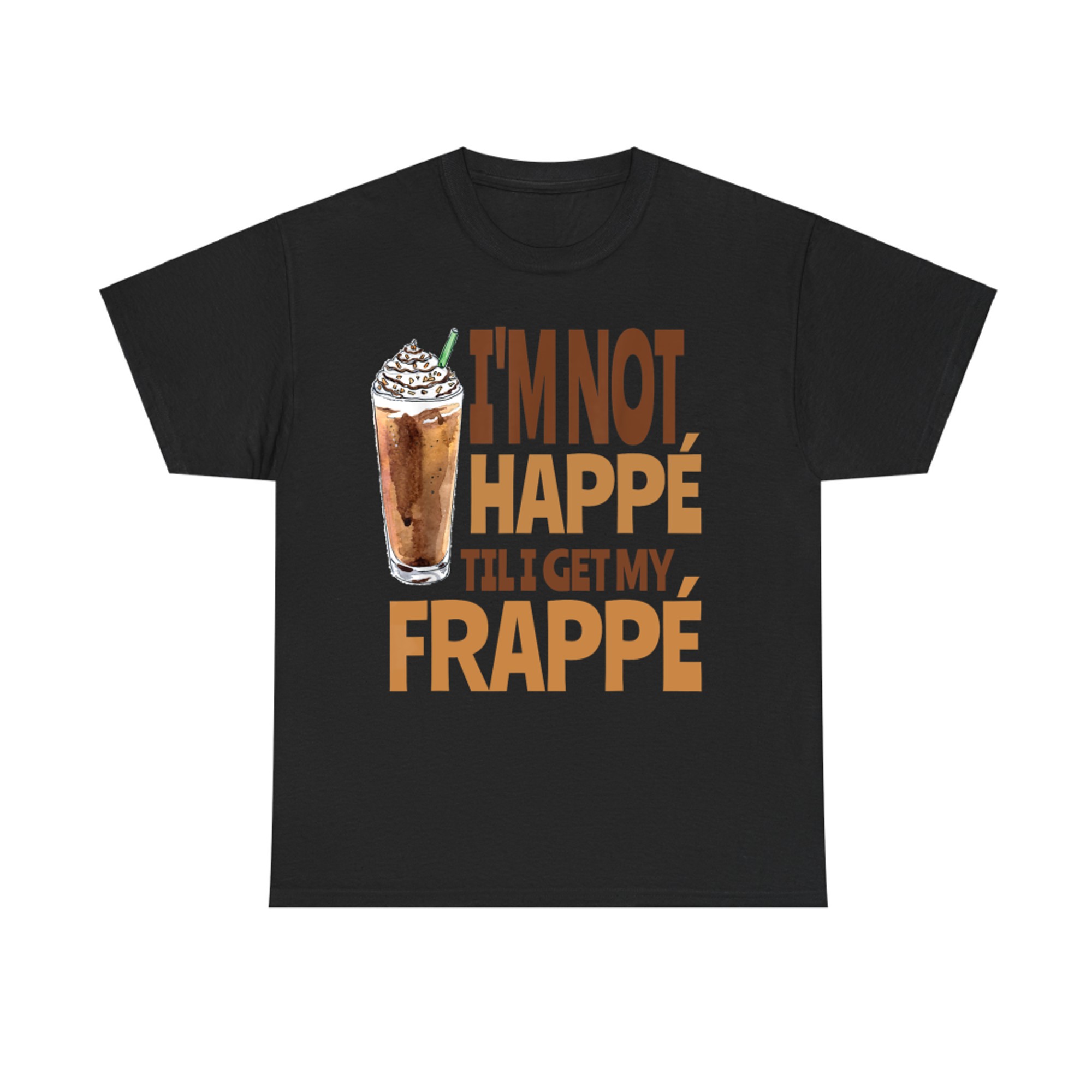 I'm Not Happé Til I Get My Frappe Funny Frappé Coffee Quote T-Shirt