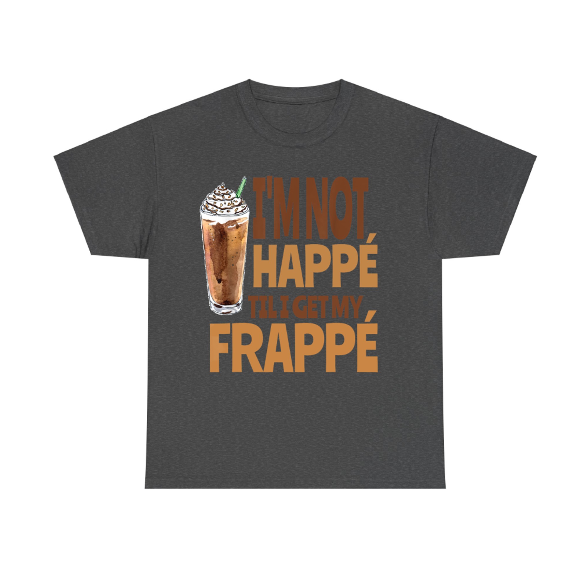 I'm Not Happé Til I Get My Frappe Funny Frappé Coffee Quote T-Shirt