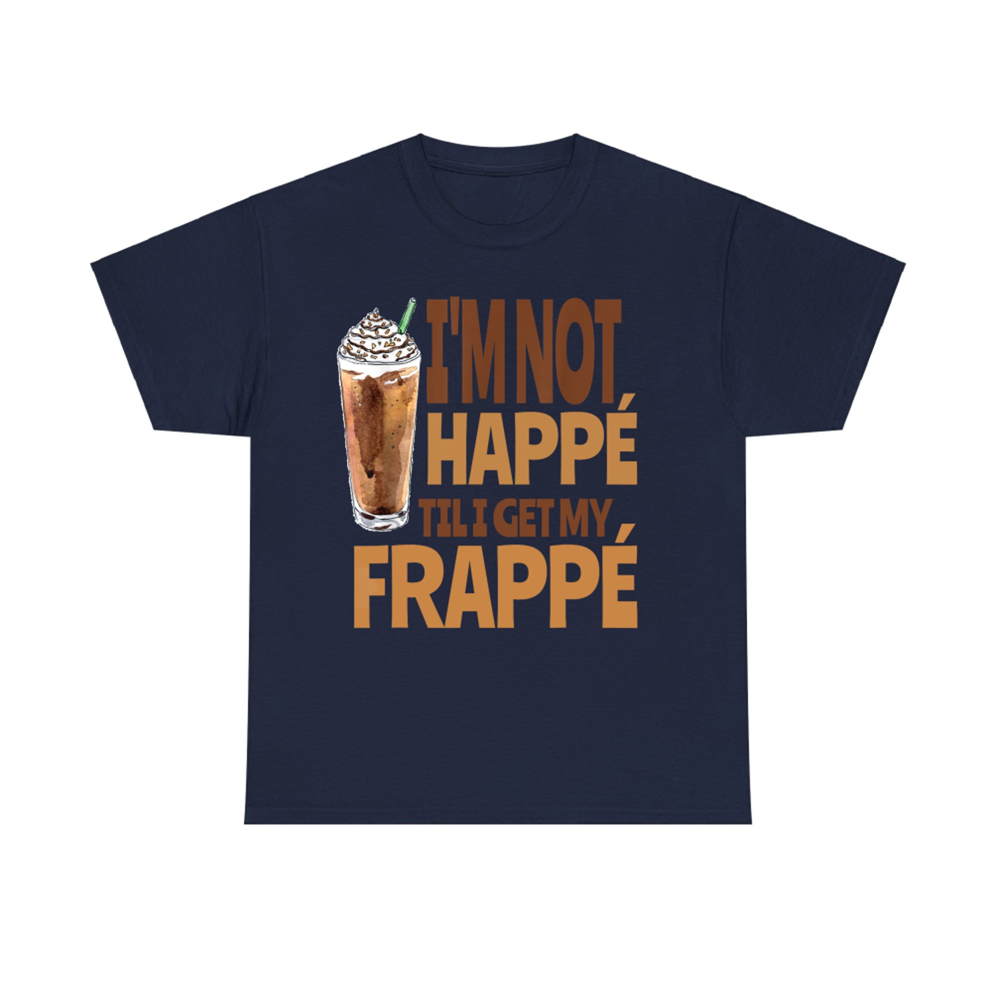 I'm Not Happé Til I Get My Frappe Funny Frappé Coffee Quote T-Shirt