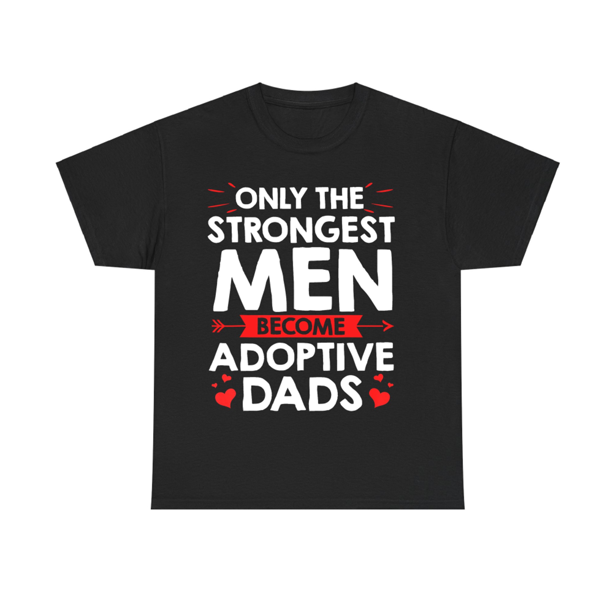 Only the Strongest Men Become Adoptive Dads Father’s Day Adoption T-Shirt