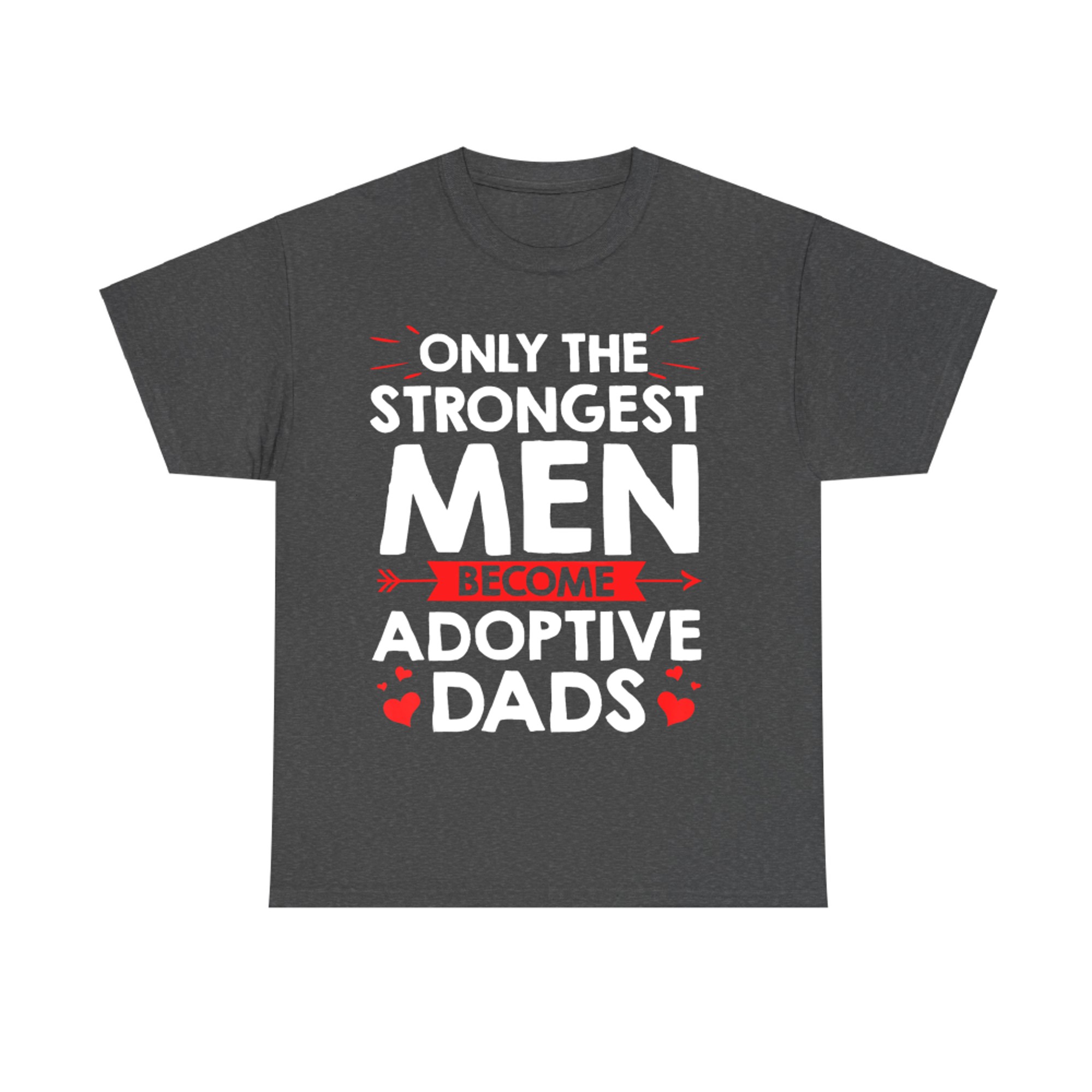 Only the Strongest Men Become Adoptive Dads Father’s Day Adoption T-Shirt