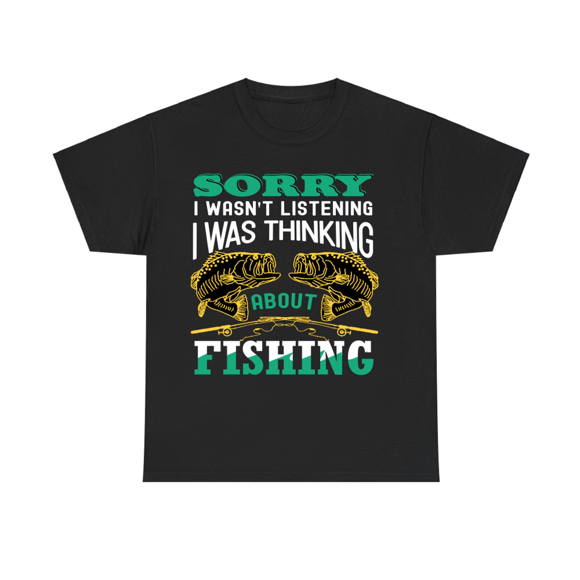 Sorry I WASN_t Listening i was Thinking About Fishing