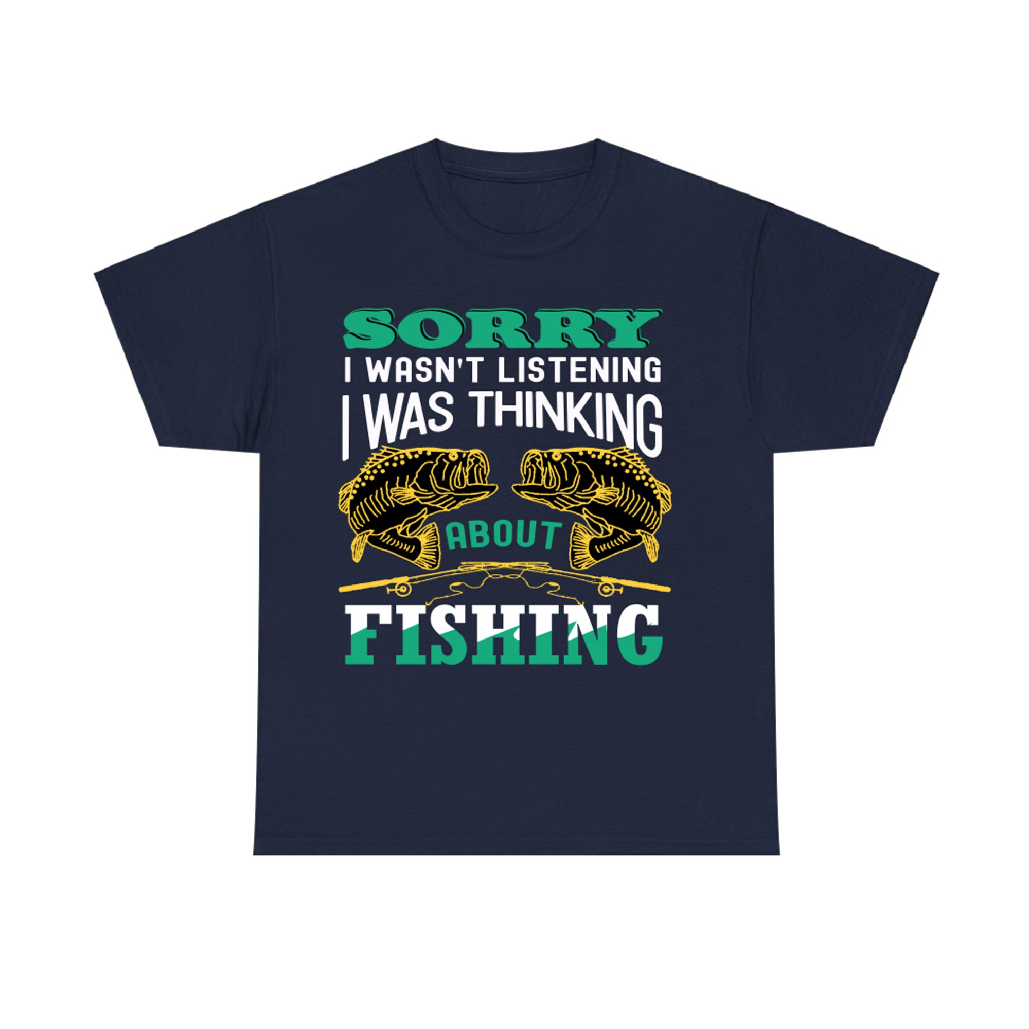 Sorry I WASN_t Listening i was Thinking About Fishing