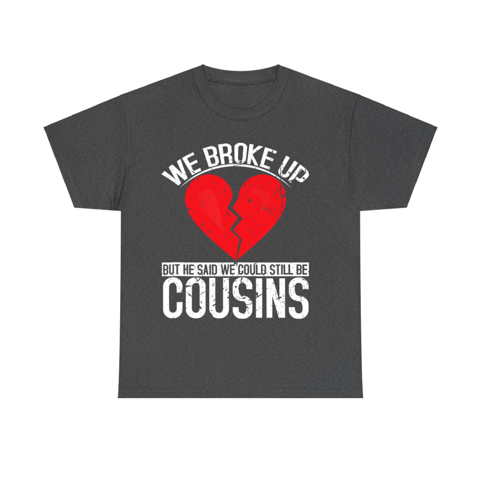 We Broke Up But He Said We Could Still Be Cousins Funny Country Joke T-Shirt