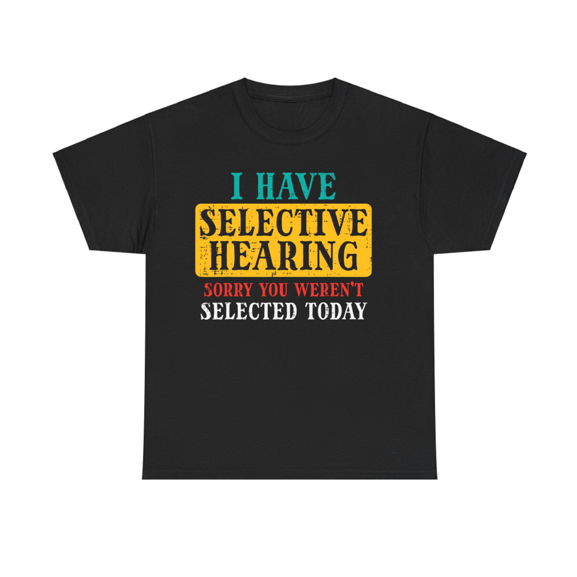 Selective Hearing Funny Sarcastic Sorry You Weren’t Selected Today T-Shirt