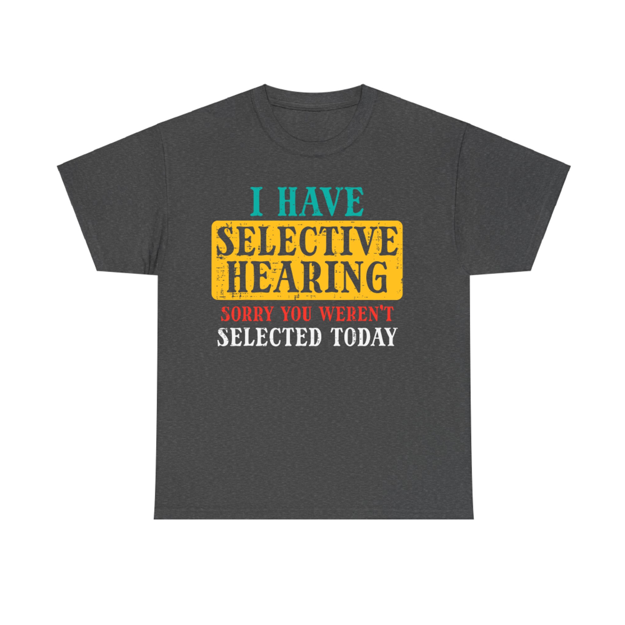 Selective Hearing Funny Sarcastic Sorry You Weren’t Selected Today T-Shirt