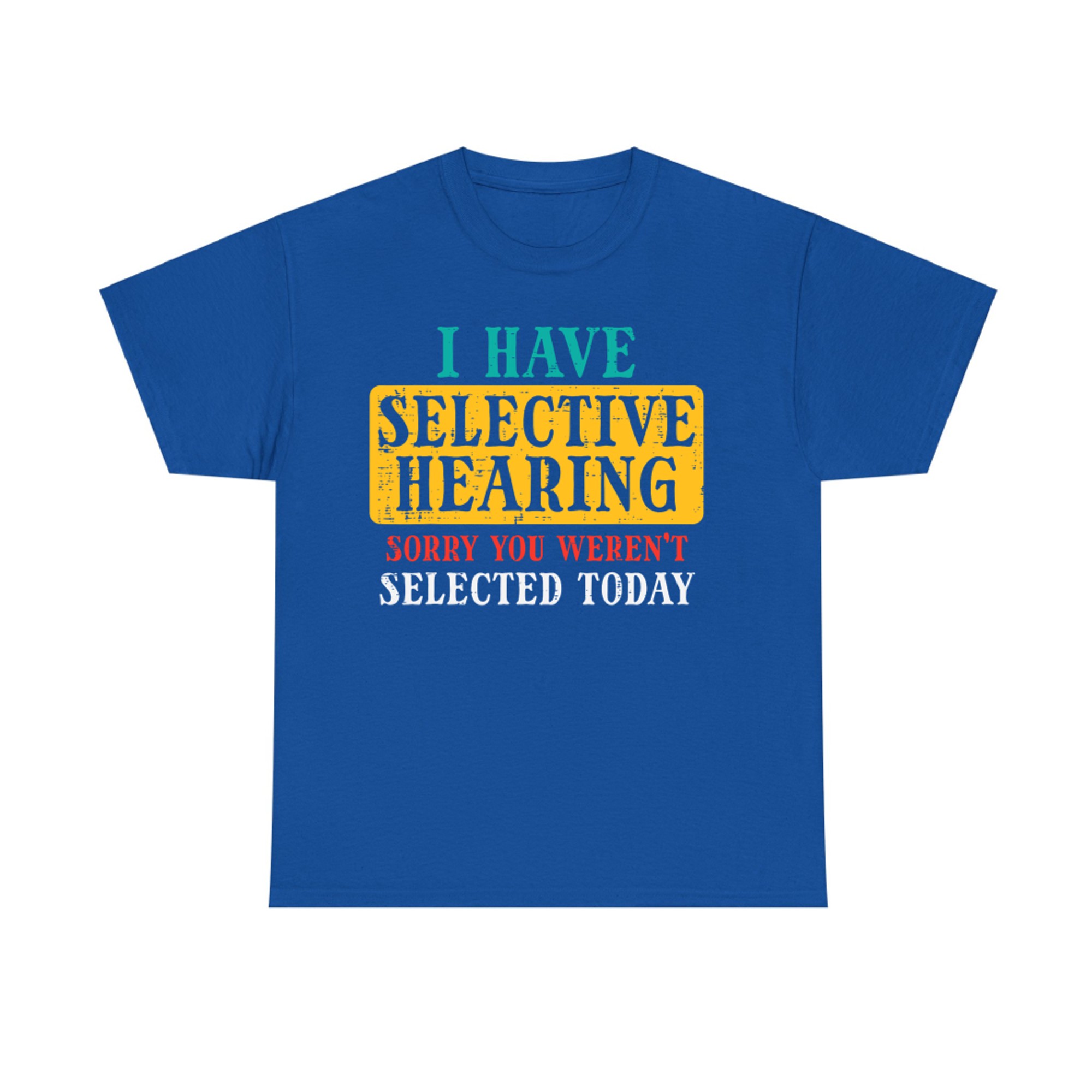 Selective Hearing Funny Sarcastic Sorry You Weren’t Selected Today T-Shirt