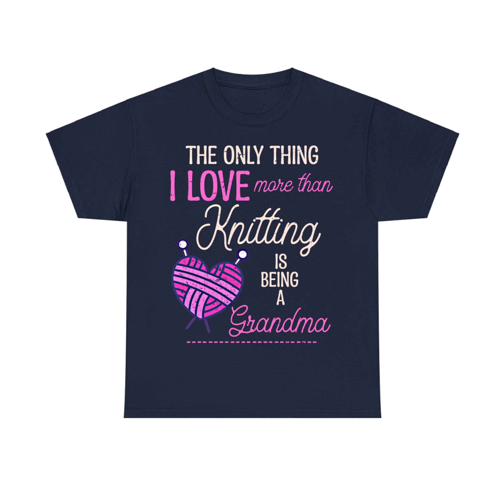 Knitter Grandma The Only Thing I Love More Than Knitting